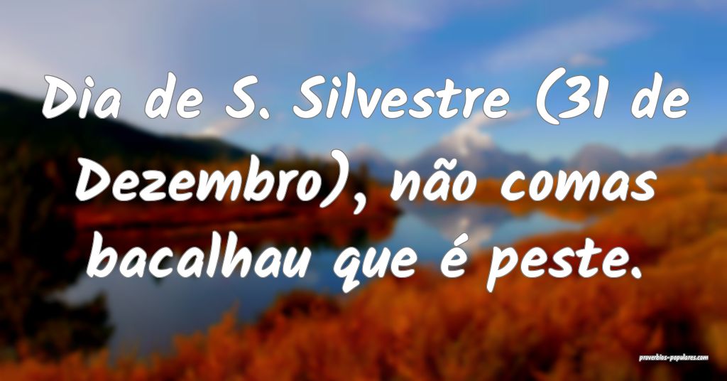Dia de S. Silvestre (31 de Dezembro), não comas bacalhau que é peste...