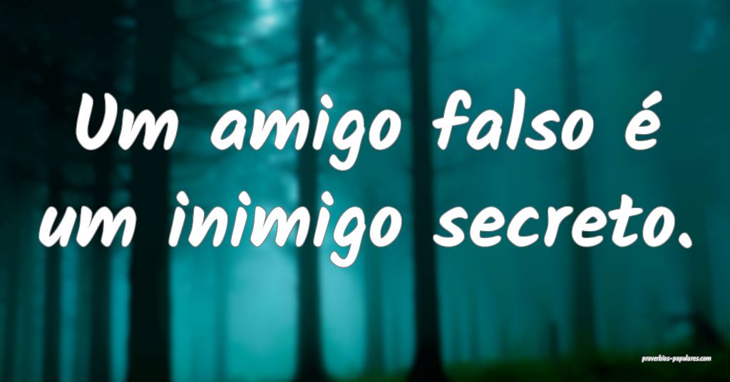Um amigo falso é um inimigo secreto.
...