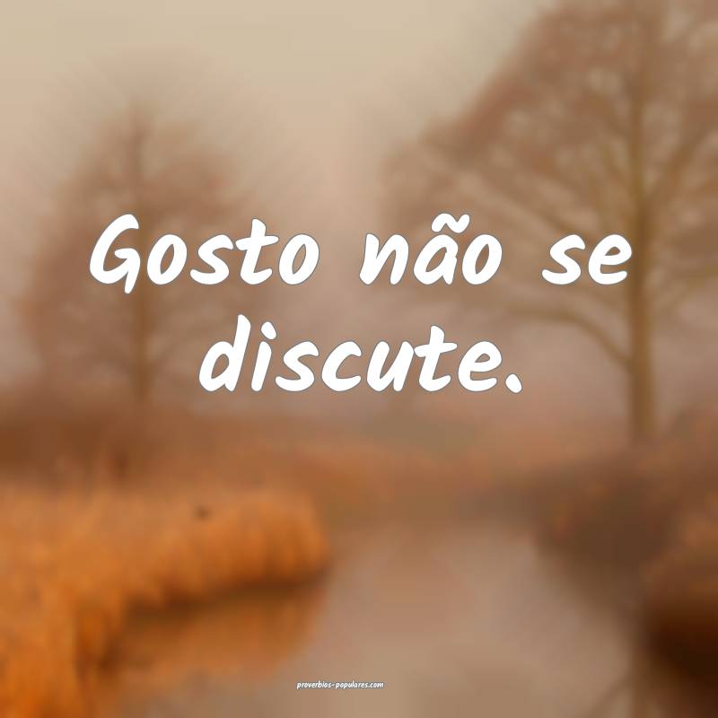 Gosto não se discute.
...