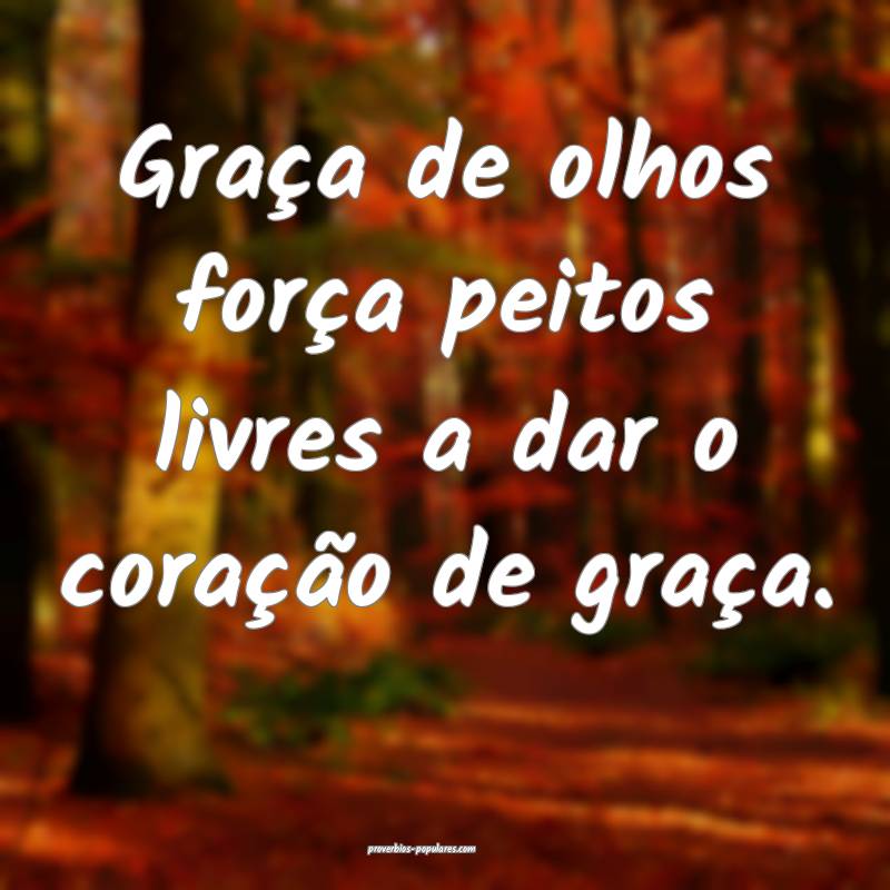 Graça de olhos força peitos livres a dar o coração de graça.
...