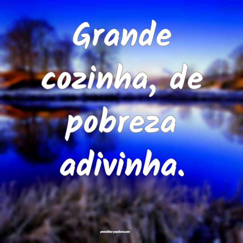 Grande cozinha, de pobreza adivinha.
...