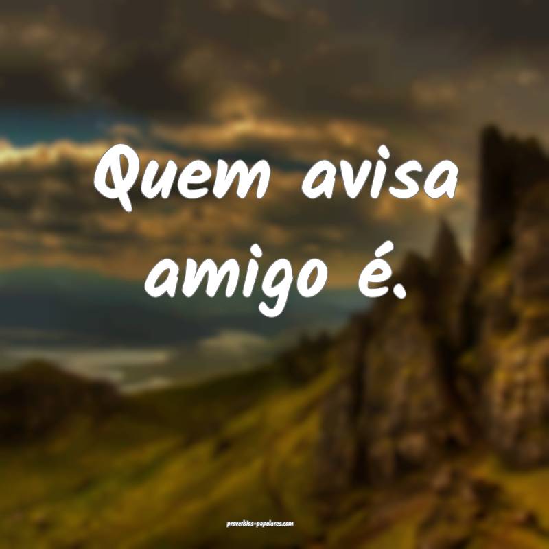 Quem avisa amigo é. 
...