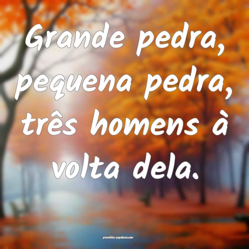 Grande pedra, pequena pedra, três homens à volta dela.
...