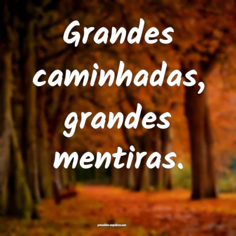 Grandes caminhadas, grandes mentiras.
 ...