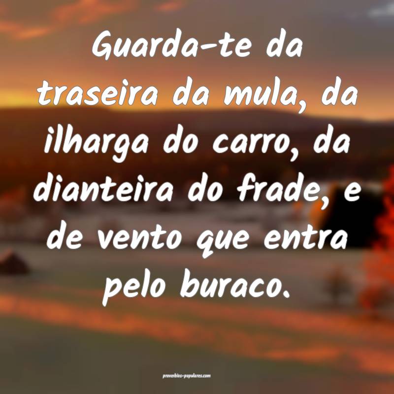 Guarda-te da traseira da mula, da ilharga do carro, da dianteira do fr...