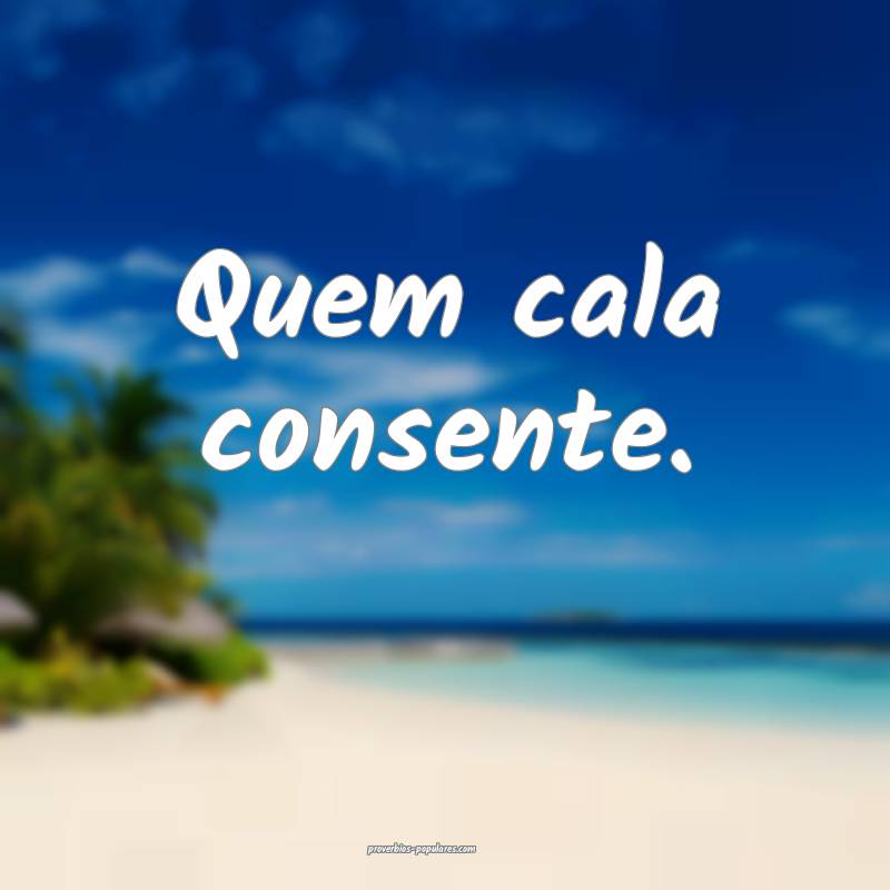 Quem cala consente. 
...
