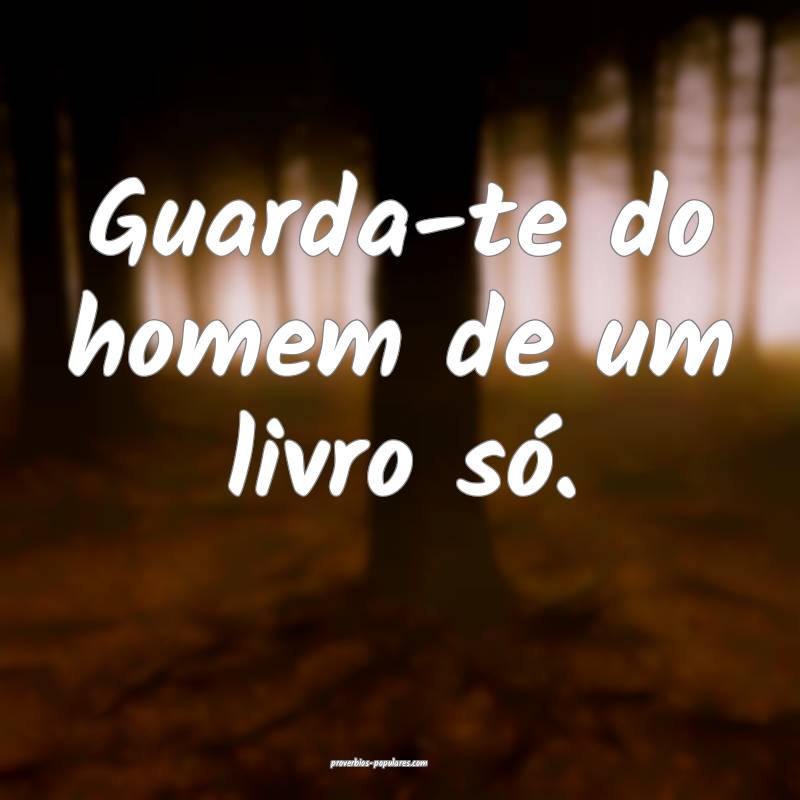 Guarda-te do homem de um livro só.
...