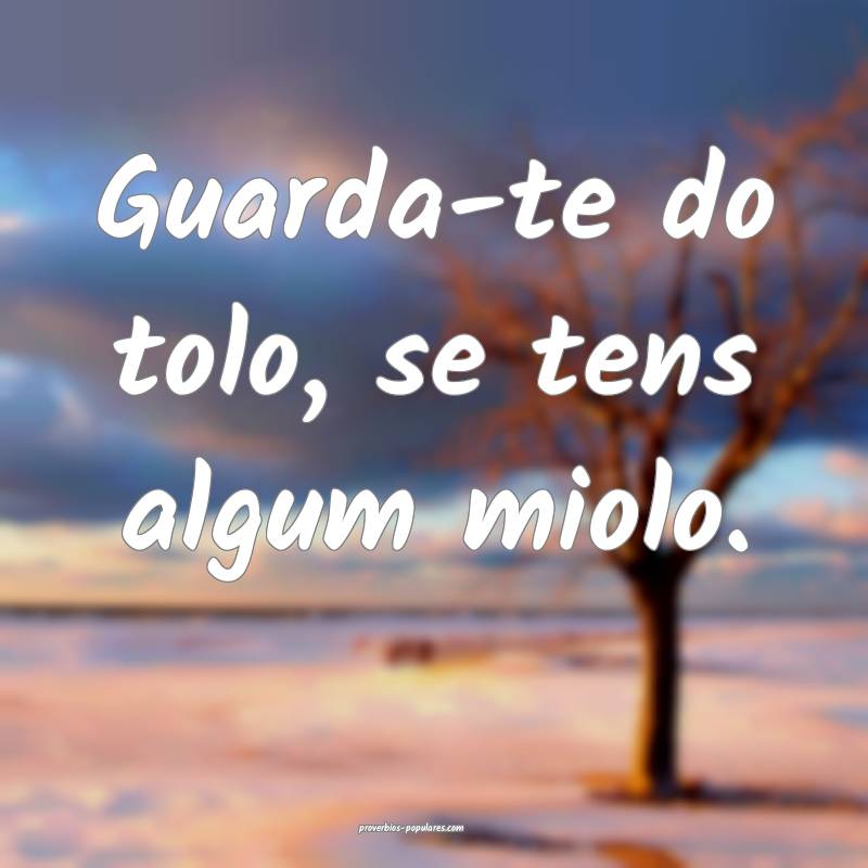 Guarda-te do tolo, se tens algum miolo.
...