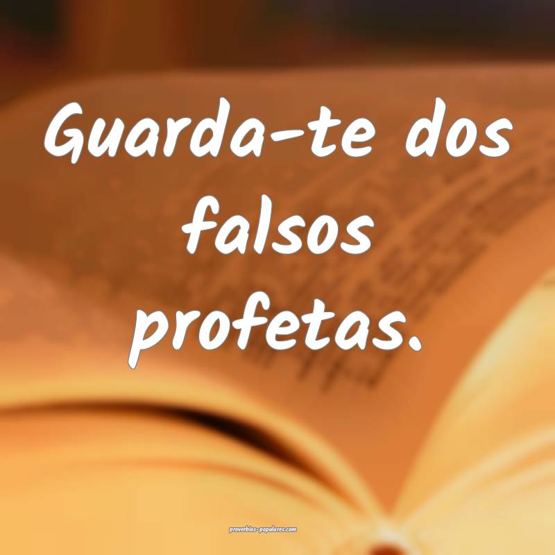 Guarda-te dos falsos profetas.
 ...