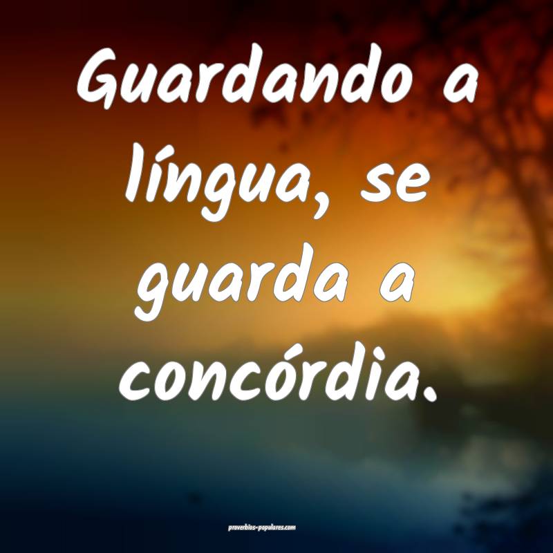 Guardando a língua, se guarda a concórdia.
...