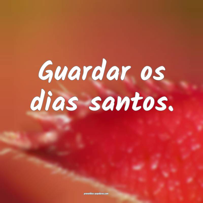 Guardar os dias santos.
...