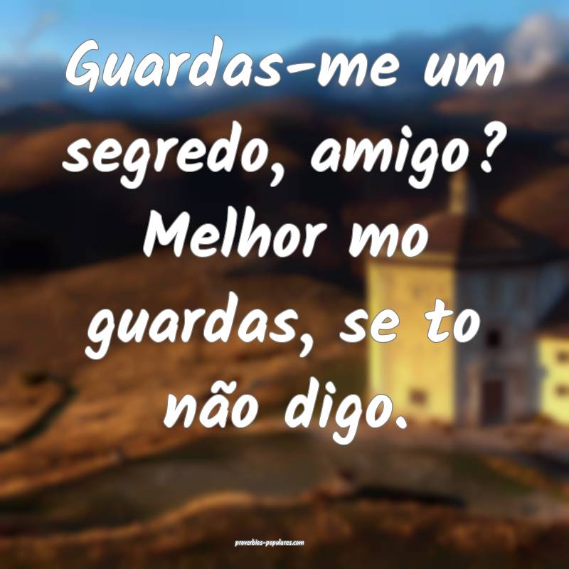 Guardas-me um segredo, amigo? Melhor mo guardas, s ...