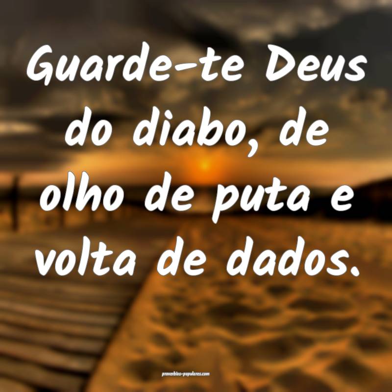 Guarde-te Deus do diabo, de olho de puta e volta d ...