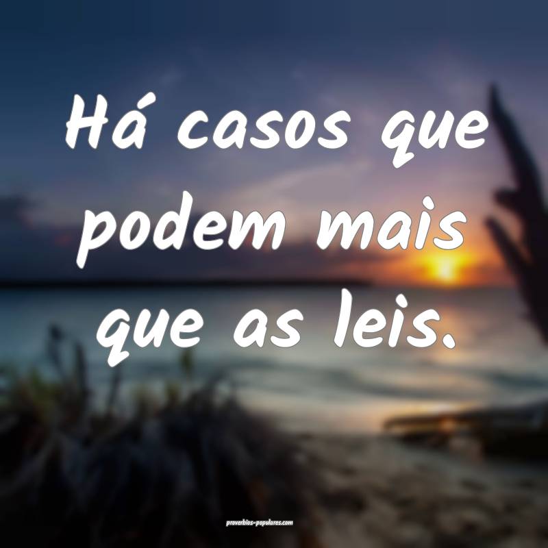 Há casos que podem mais que as leis.
...