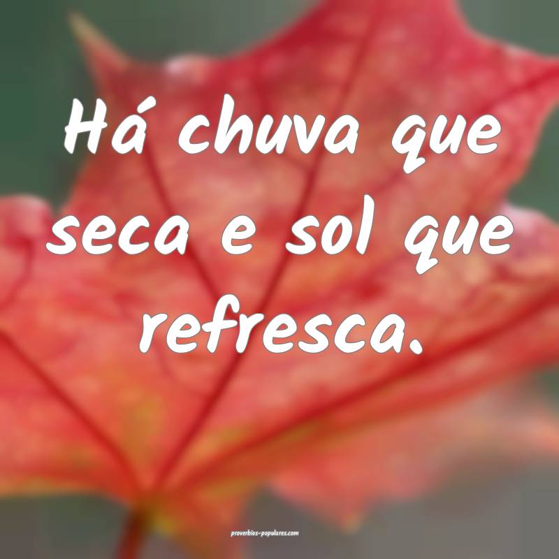 Há chuva que seca e sol que refresca.
...