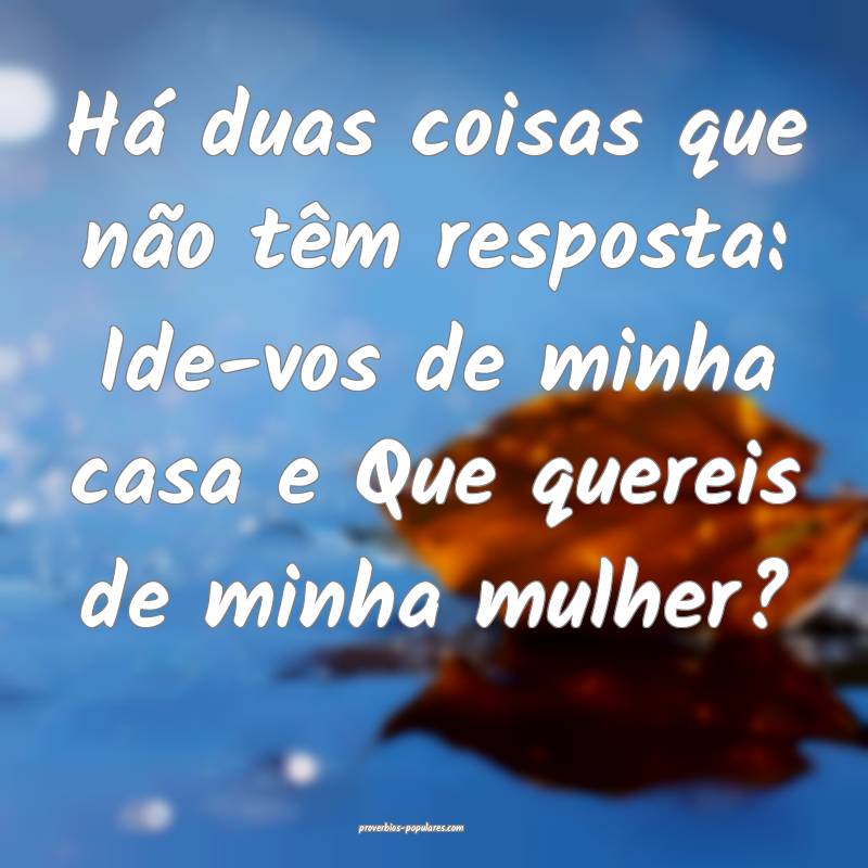 Há duas coisas que não têm resposta: Ide-vos de ...