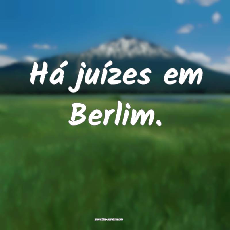 Há juízes em Berlim.
 ...
