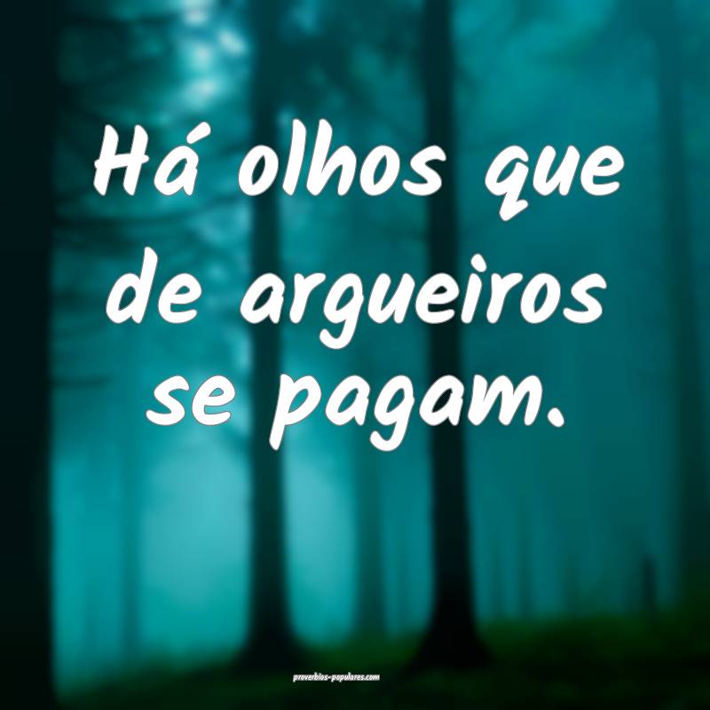 Há olhos que de argueiros se pagam.
 ...