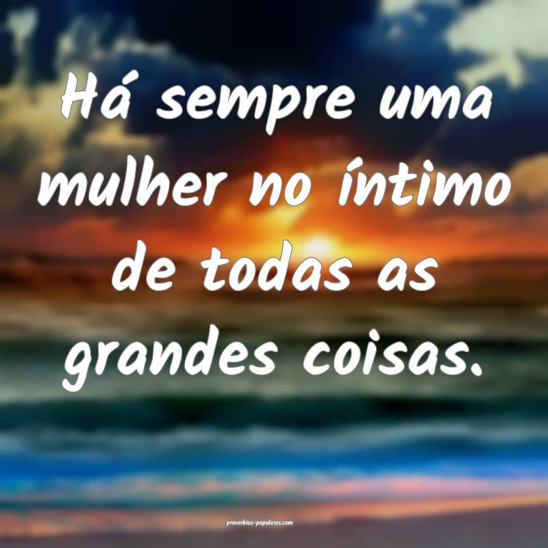 Há sempre uma mulher no íntimo de todas as grand ...