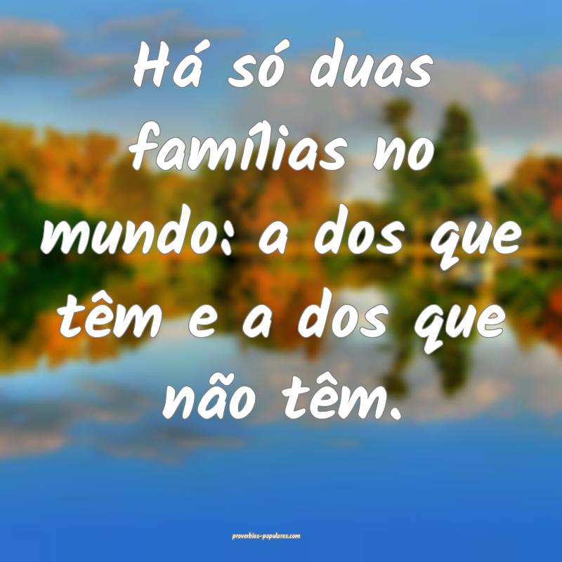 Há só duas famílias no mundo: a dos que têm e a dos que não têm....