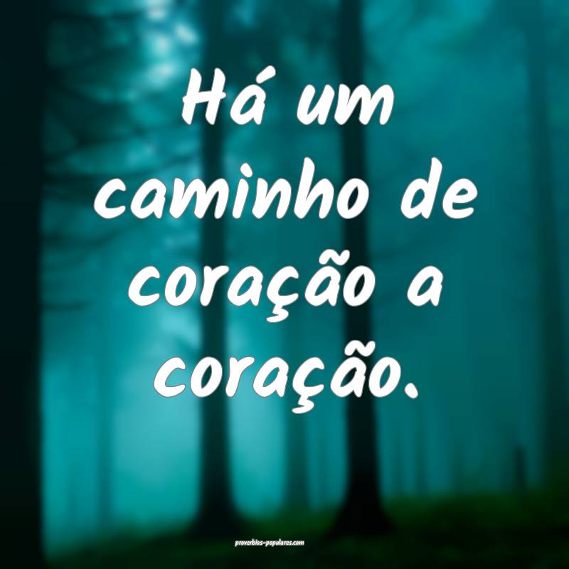 Há um caminho de coração a coração.
 ...