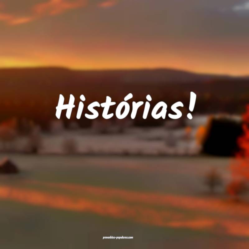 Histórias!
...