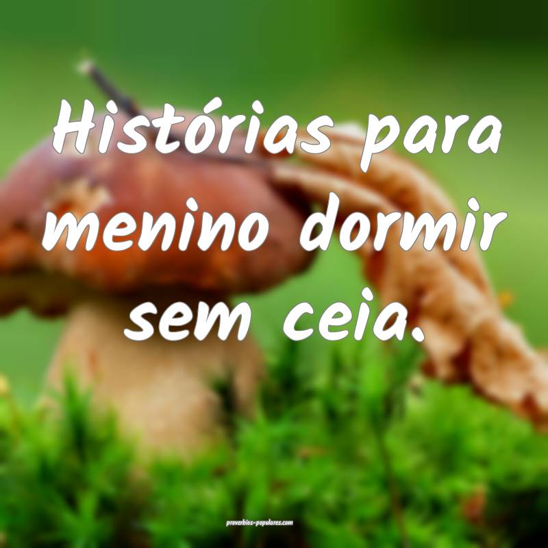 Histórias para menino dormir sem ceia.
 ...