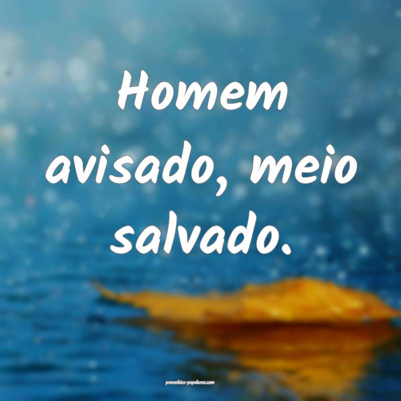 Homem avisado, meio salvado.
...
