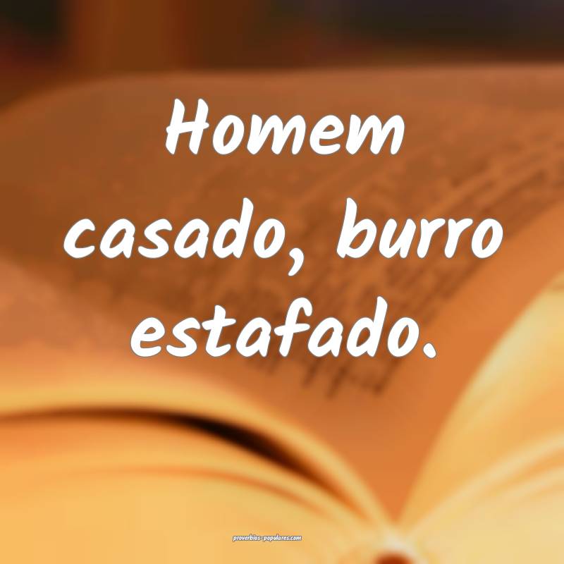 Homem casado, burro estafado.
...