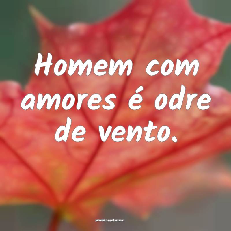 Homem com amores é odre de vento.
 ...