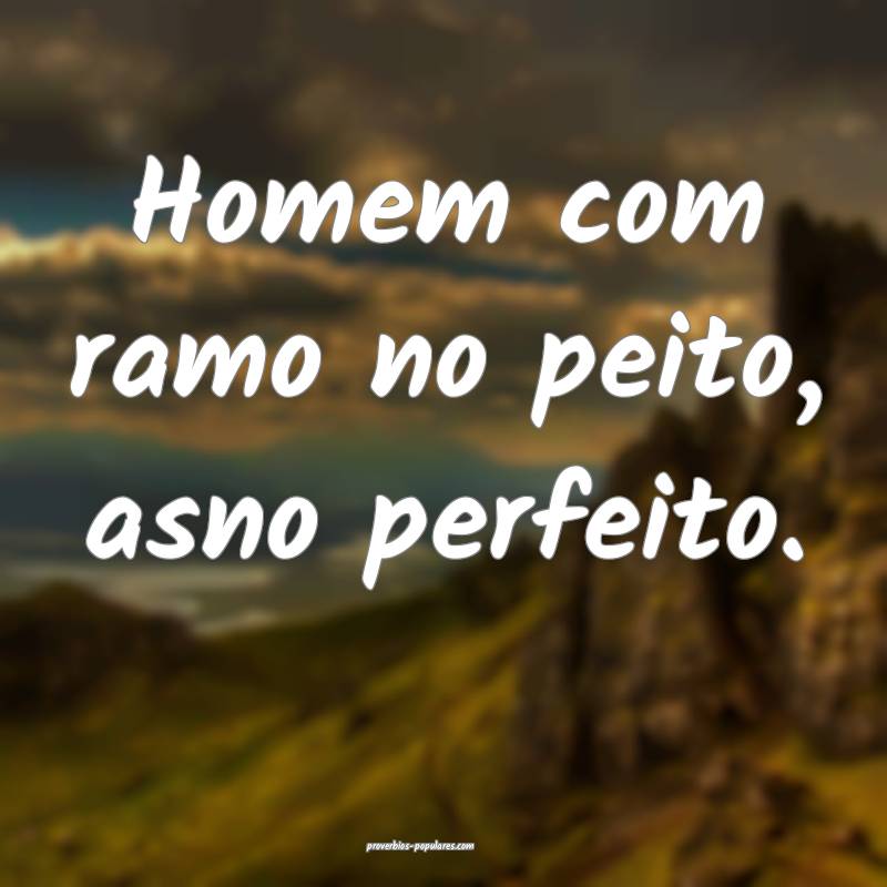 Homem com ramo no peito, asno perfeito.
...