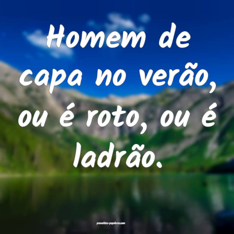 Homem de capa no verão, ou é roto, ou é ladrão.
...