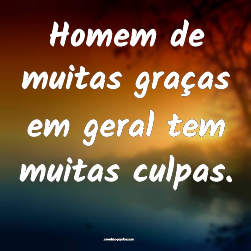 Homem de muitas graças em geral tem muitas culpas.
...