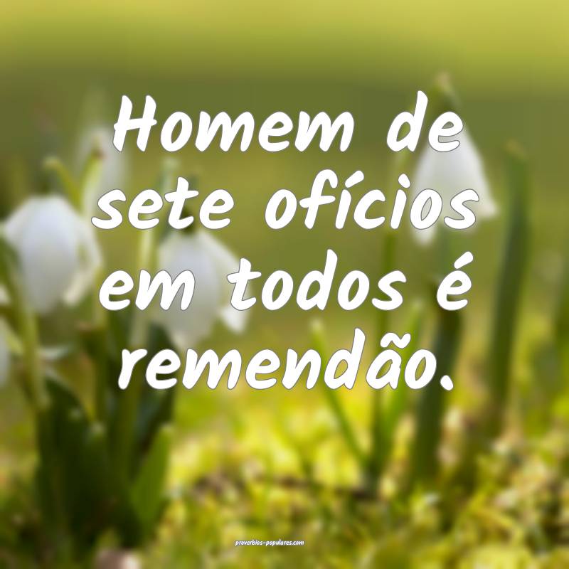 Homem de sete ofícios em todos é remendão.
...