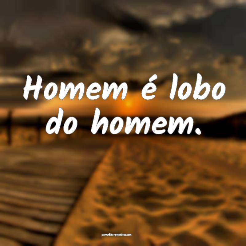 Homem é lobo do homem.
 ...