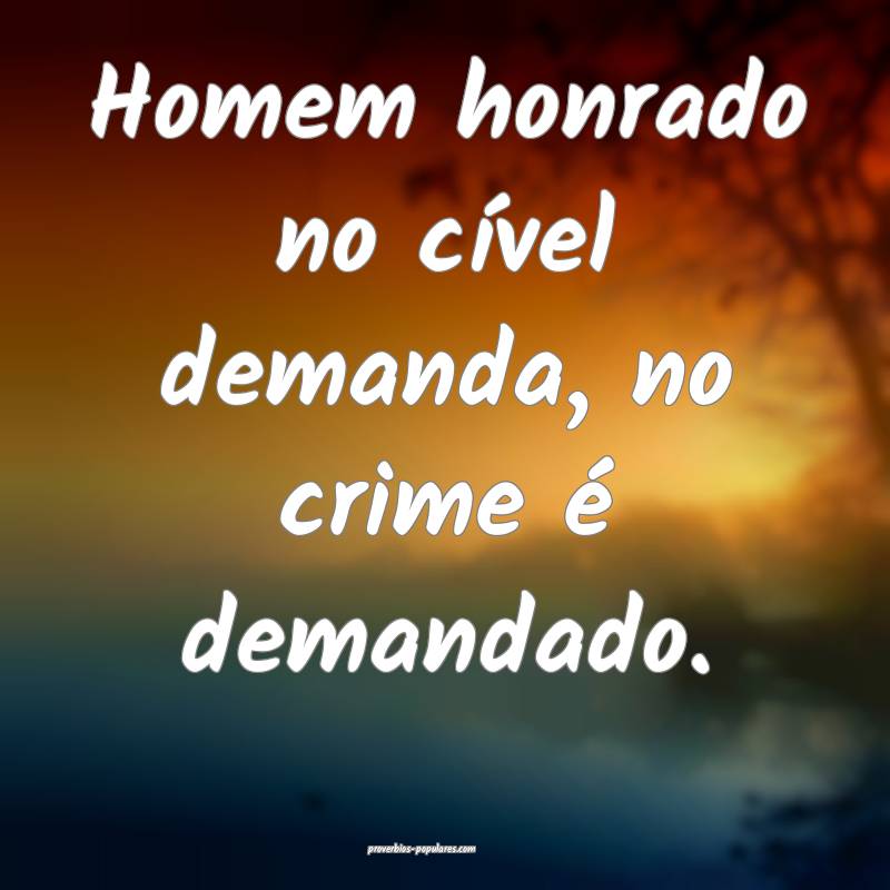 Homem honrado no cível demanda, no crime é deman ...