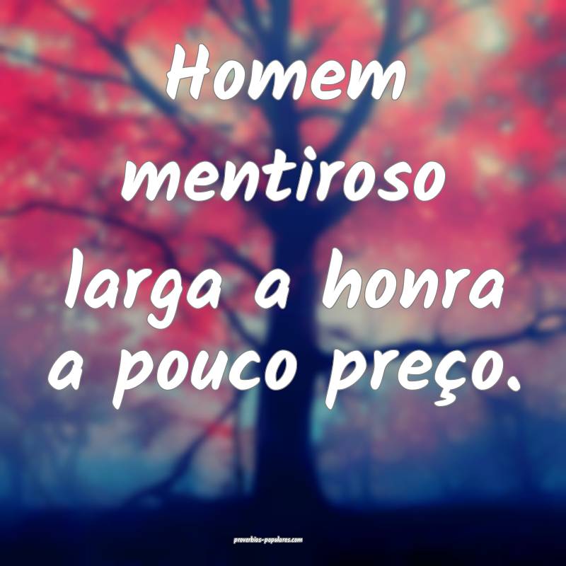 Homem mentiroso larga a honra a pouco preço.
...