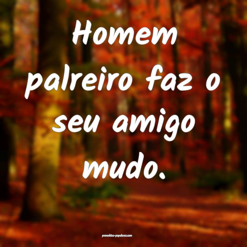 Homem palreiro faz o seu amigo mudo.
...