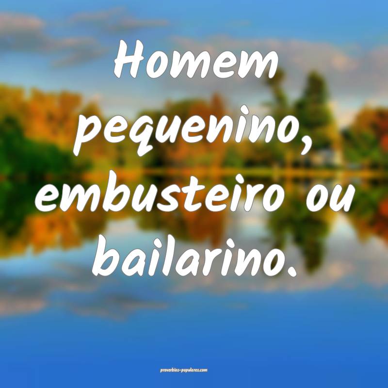 Homem pequenino, embusteiro ou bailarino.
...