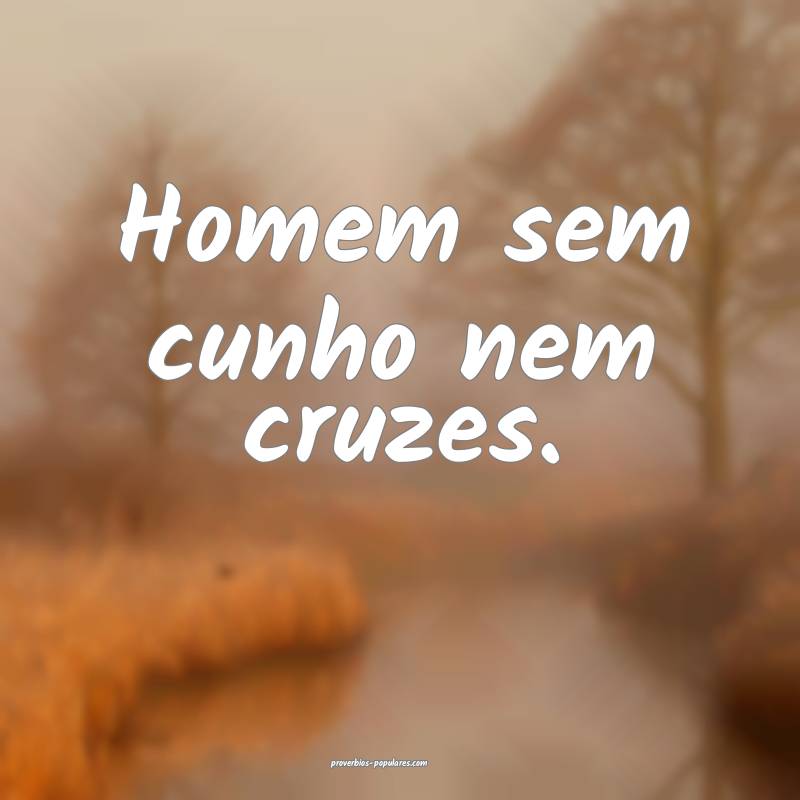 Homem sem cunho nem cruzes.
 ...
