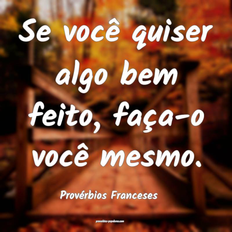 Se você quiser algo bem feito, faça-o você mesmo.
...