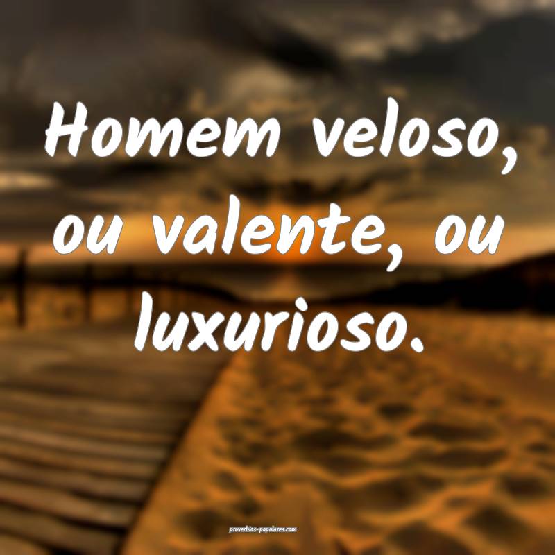Homem veloso, ou valente, ou luxurioso.
 ...