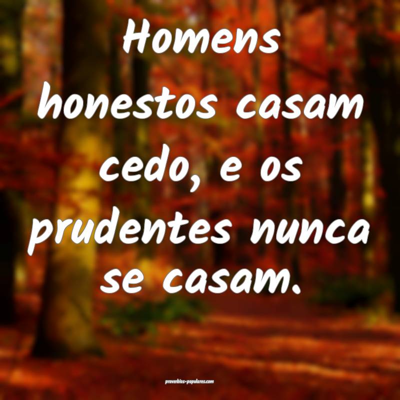 Homens honestos casam cedo, e os prudentes nunca s ...