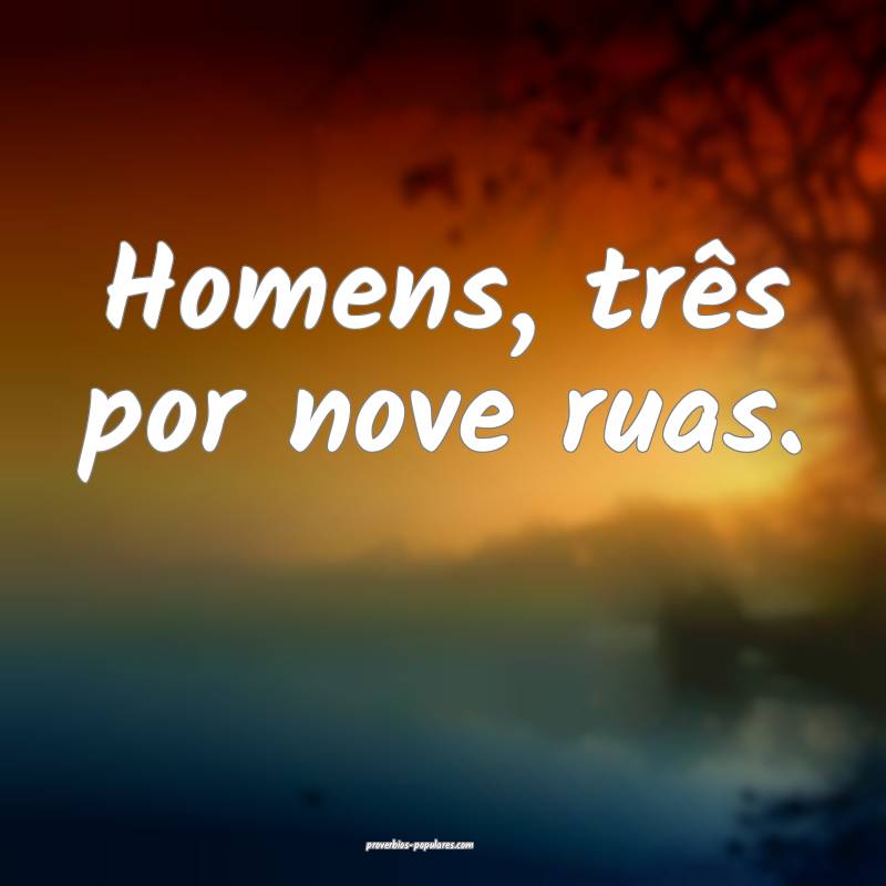 Homens, três por nove ruas.
...