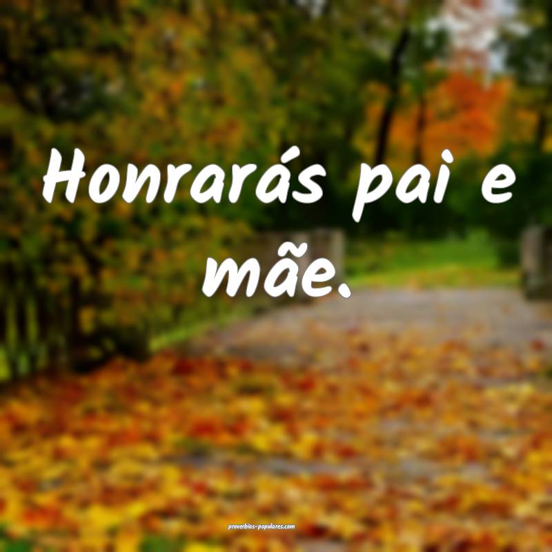 Honrarás pai e mãe.
 ...