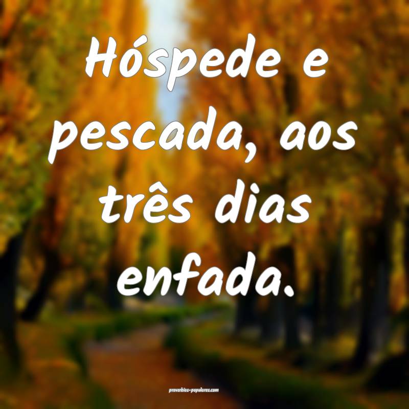 Hóspede e pescada, aos três dias enfada.
...
