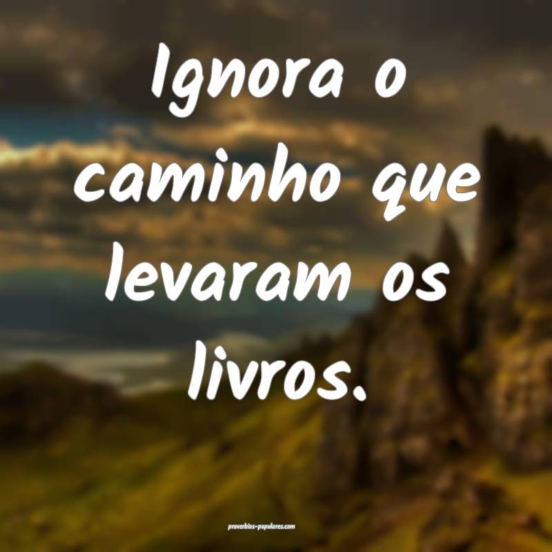 Ignora o caminho que levaram os livros.
...
