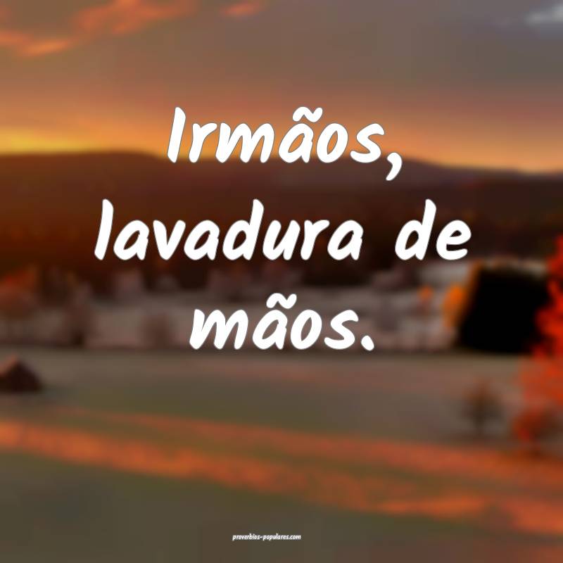 Irmãos, lavadura de mãos.
...
