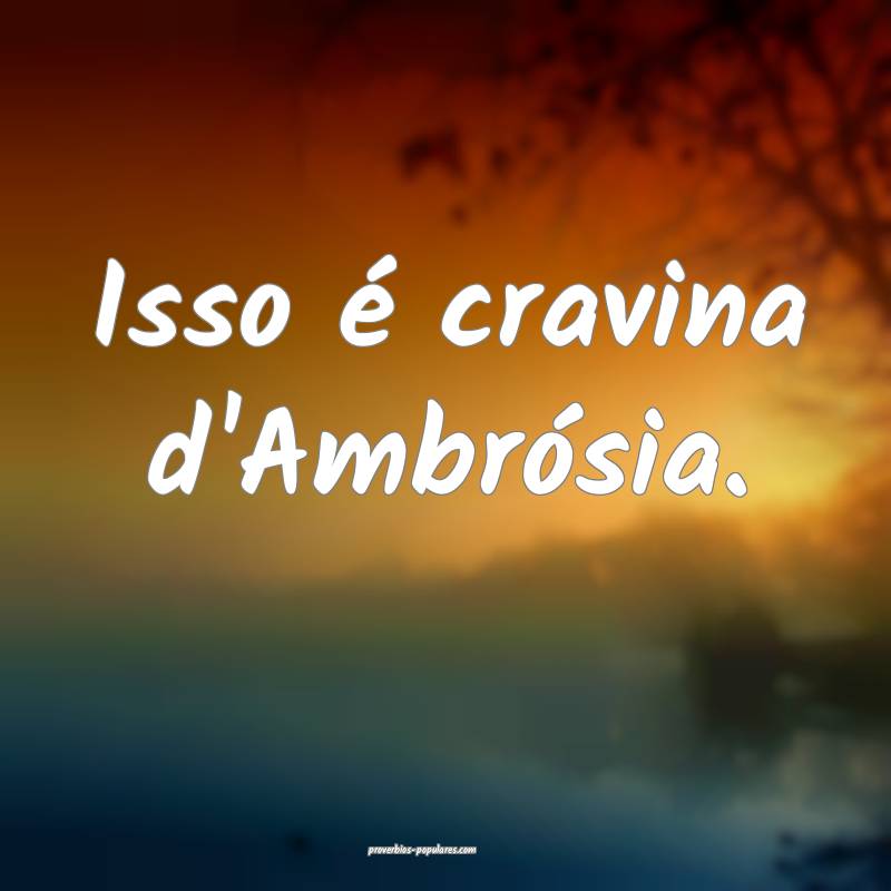 Isso é cravina d'Ambrósia.
 ...