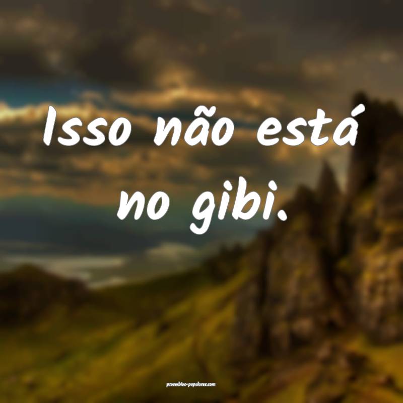 Isso não está no gibi.
 ...